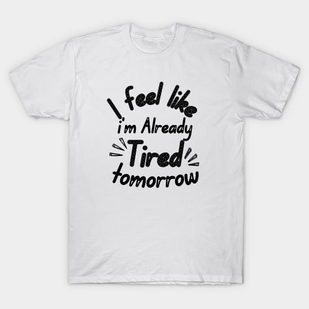 I feel like i'm already Tired tomorrow T-Shirt by Ezzkouch